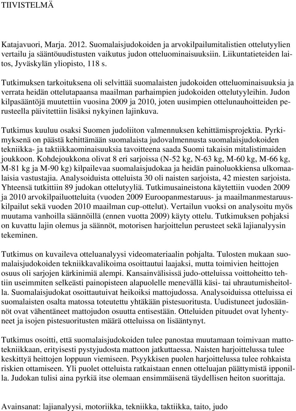 Tutkimuksen tarkoituksena oli selvittää suomalaisten judokoiden otteluominaisuuksia ja verrata heidän ottelutapaansa maailman parhaimpien judokoiden ottelutyyleihin.