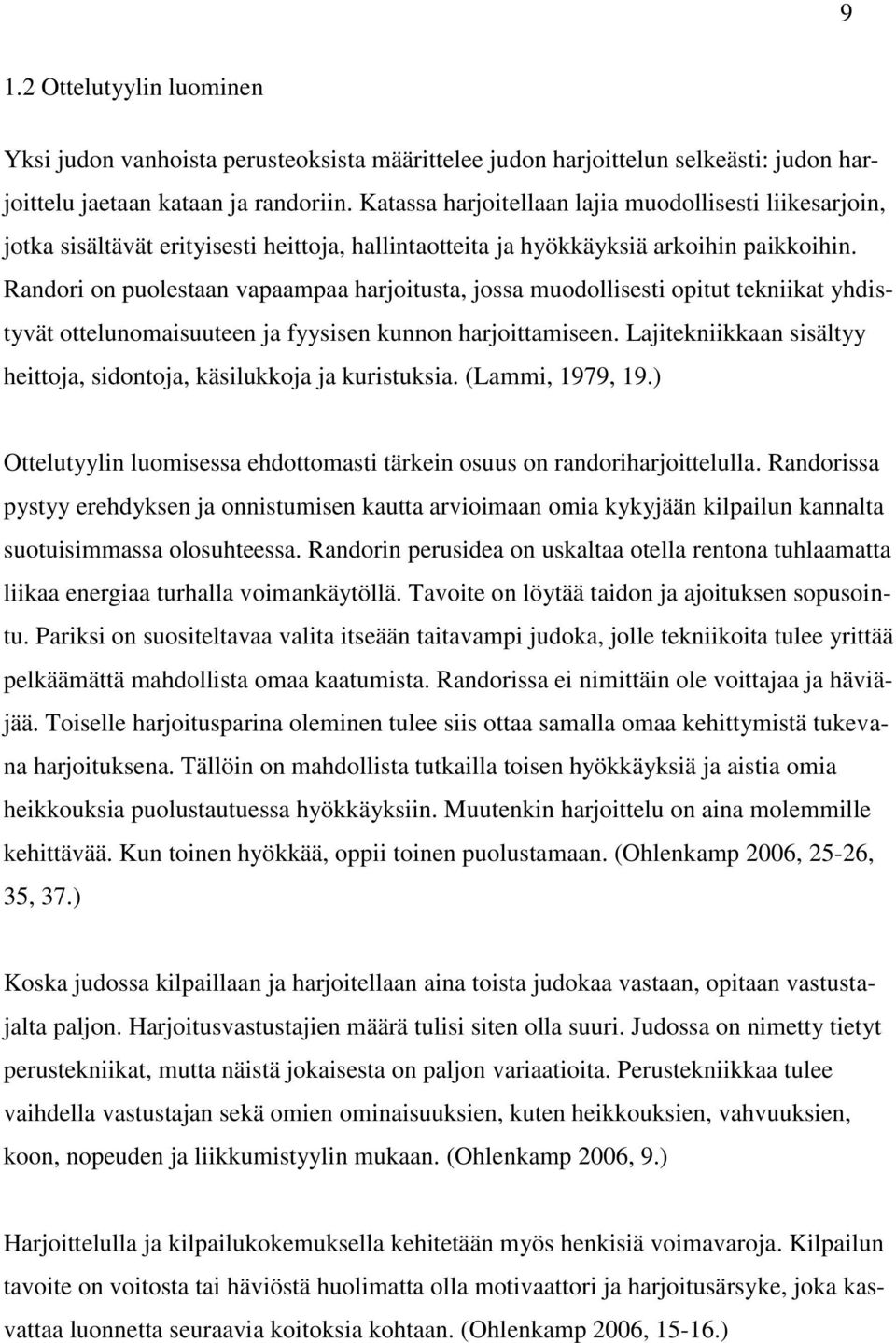 Randori on puolestaan vapaampaa harjoitusta, jossa muodollisesti opitut tekniikat yhdistyvät ottelunomaisuuteen ja fyysisen kunnon harjoittamiseen.