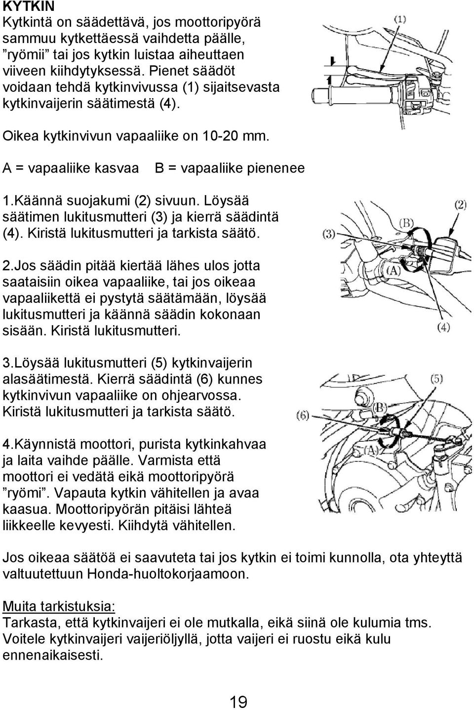 Käännä suojakumi (2) sivuun. Löysää säätimen lukitusmutteri (3) ja kierrä säädintä (4). Kiristä lukitusmutteri ja tarkista säätö. 2.