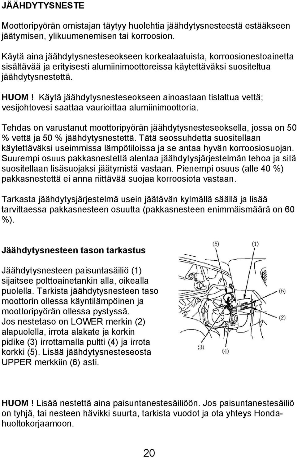 Käytä jäähdytysnesteseokseen ainoastaan tislattua vettä; vesijohtovesi saattaa vaurioittaa alumiinimoottoria.