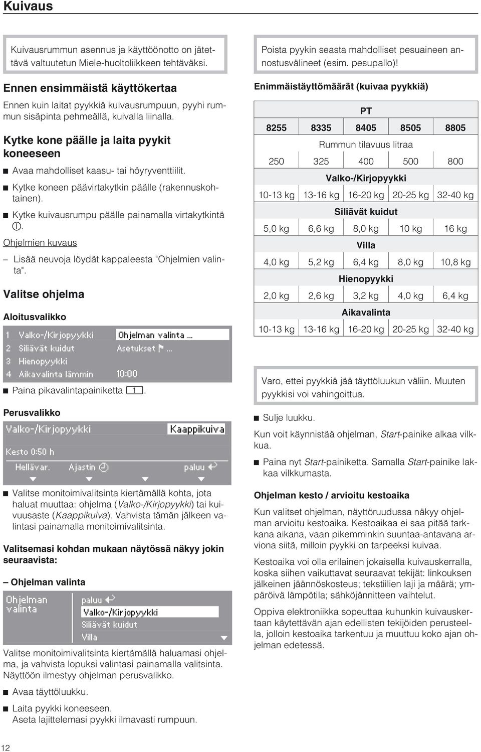 Kytke kone päälle ja laita pyykit koneeseen ^ Avaa mahdolliset kaasu- tai höyryventtiilit. ^ Kytke koneen päävirtakytkin päälle (rakennuskohtainen).