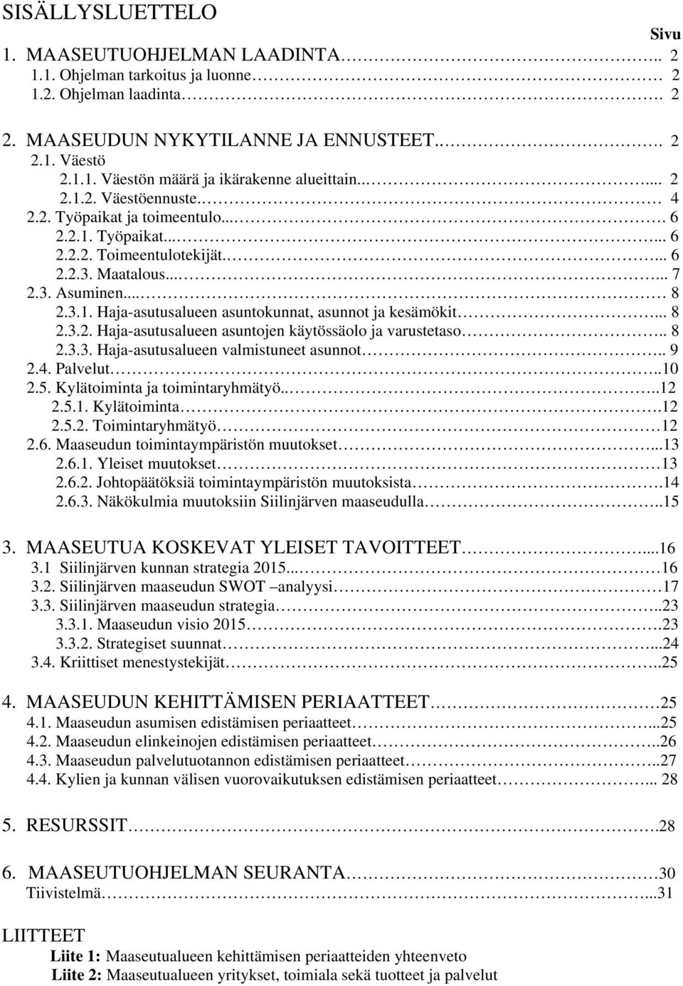 .. 8 2.3.2. Haja-asutusalueen asuntojen käytössäolo ja varustetaso.. 8 2.3.3. Haja-asutusalueen valmistuneet asunnot.. 9 2.4. Palvelut..10 2.5. Kylätoiminta ja toimintaryhmätyö....12 2.5.1. Kylätoiminta.12 2.5.2. Toimintaryhmätyö 12 2.