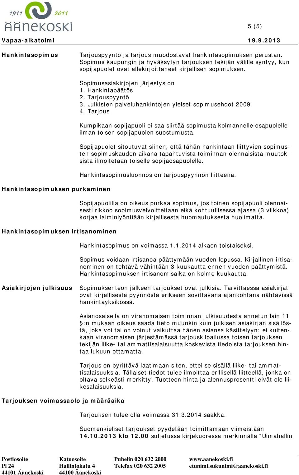 Hankintasopimuksen purkaminen Hankintasopimuksen irtisanominen Sopimusasiakirjojen järjestys on 1. Hankintapäätös 2. Tarjouspyyntö 3. Julkisten palveluhankintojen yleiset sopimusehdot 2009 4.