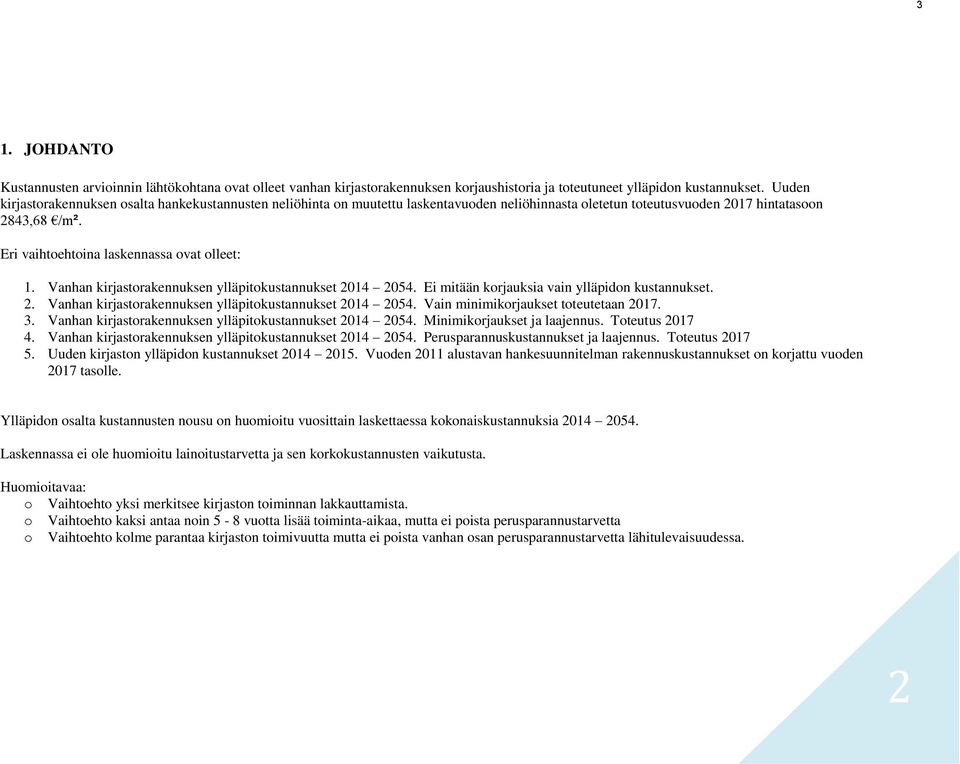 Eri vaihtoehtoina laskennassa ovat olleet: 1. Vanhan kirjastorakennuksen ylläpitokustannukset 2014 2054. Ei mitään korjauksia vain ylläpidon kustannukset. 2. Vanhan kirjastorakennuksen ylläpitokustannukset 2014 2054. Vain minimikorjaukset toteutetaan 2017.