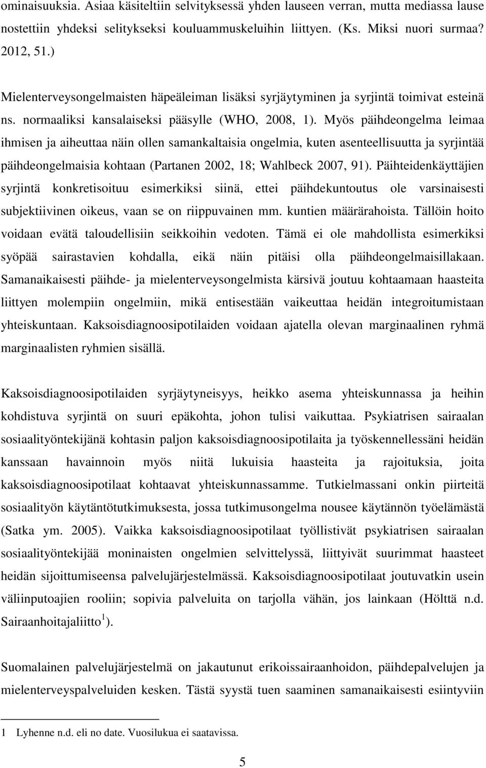 Myös päihdeongelma leimaa ihmisen ja aiheuttaa näin ollen samankaltaisia ongelmia, kuten asenteellisuutta ja syrjintää päihdeongelmaisia kohtaan (Partanen 2002, 18; Wahlbeck 2007, 91).