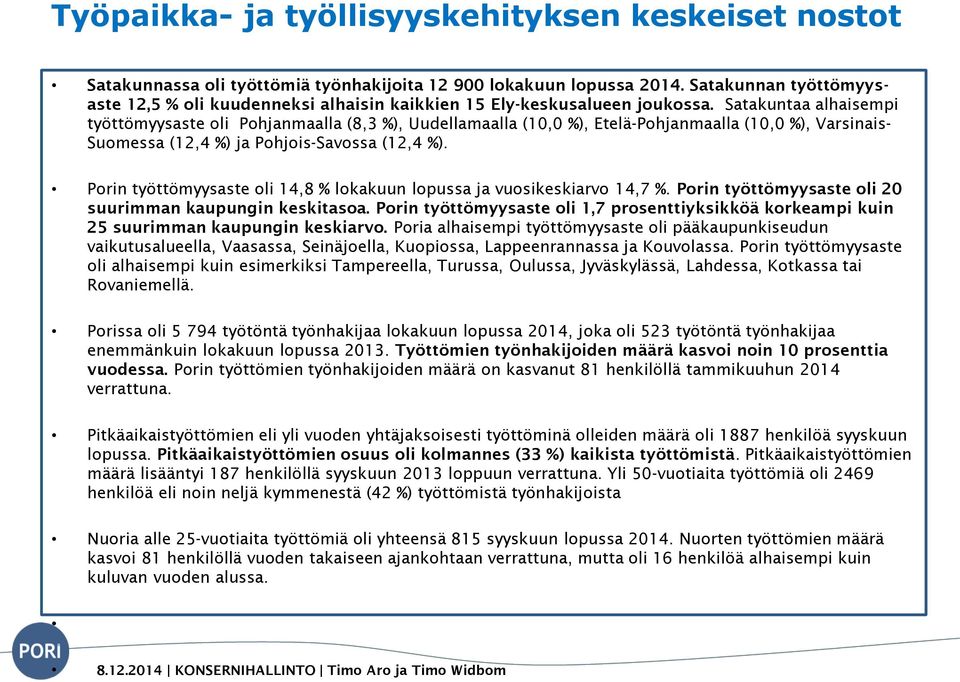 Satakuntaa alhaisempi työttömyysaste oli Pohjanmaalla (8,3 %), Uudellamaalla (10,0 %), Etelä-Pohjanmaalla (10,0 %), Varsinais- Suomessa (12,4 %) ja Pohjois-Savossa (12,4 %).
