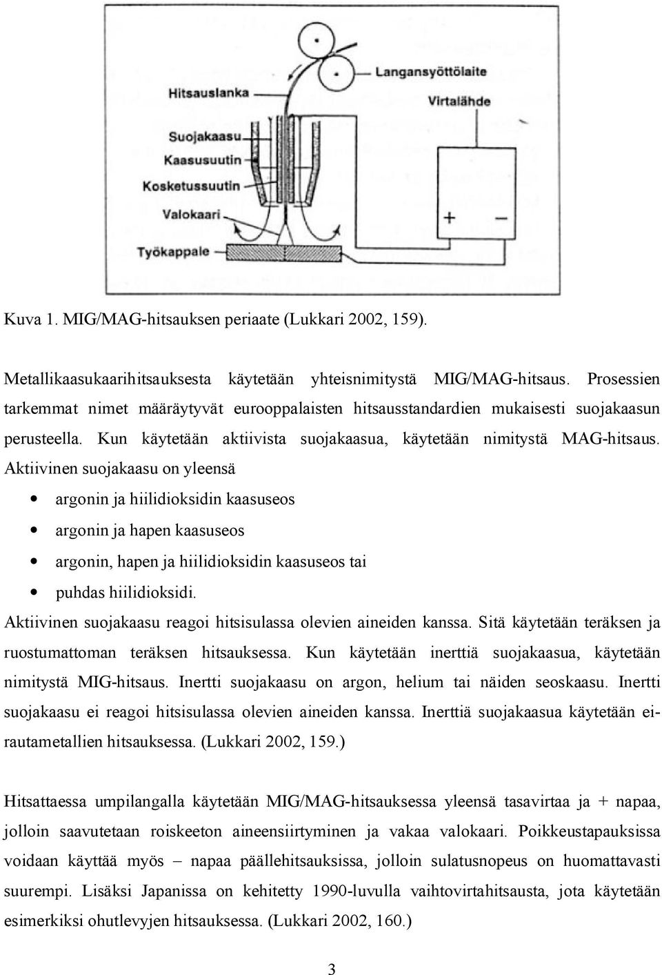 Aktiivinen suojakaasu on yleensä argonin ja hiilidioksidin kaasuseos argonin ja hapen kaasuseos argonin, hapen ja hiilidioksidin kaasuseos tai puhdas hiilidioksidi.