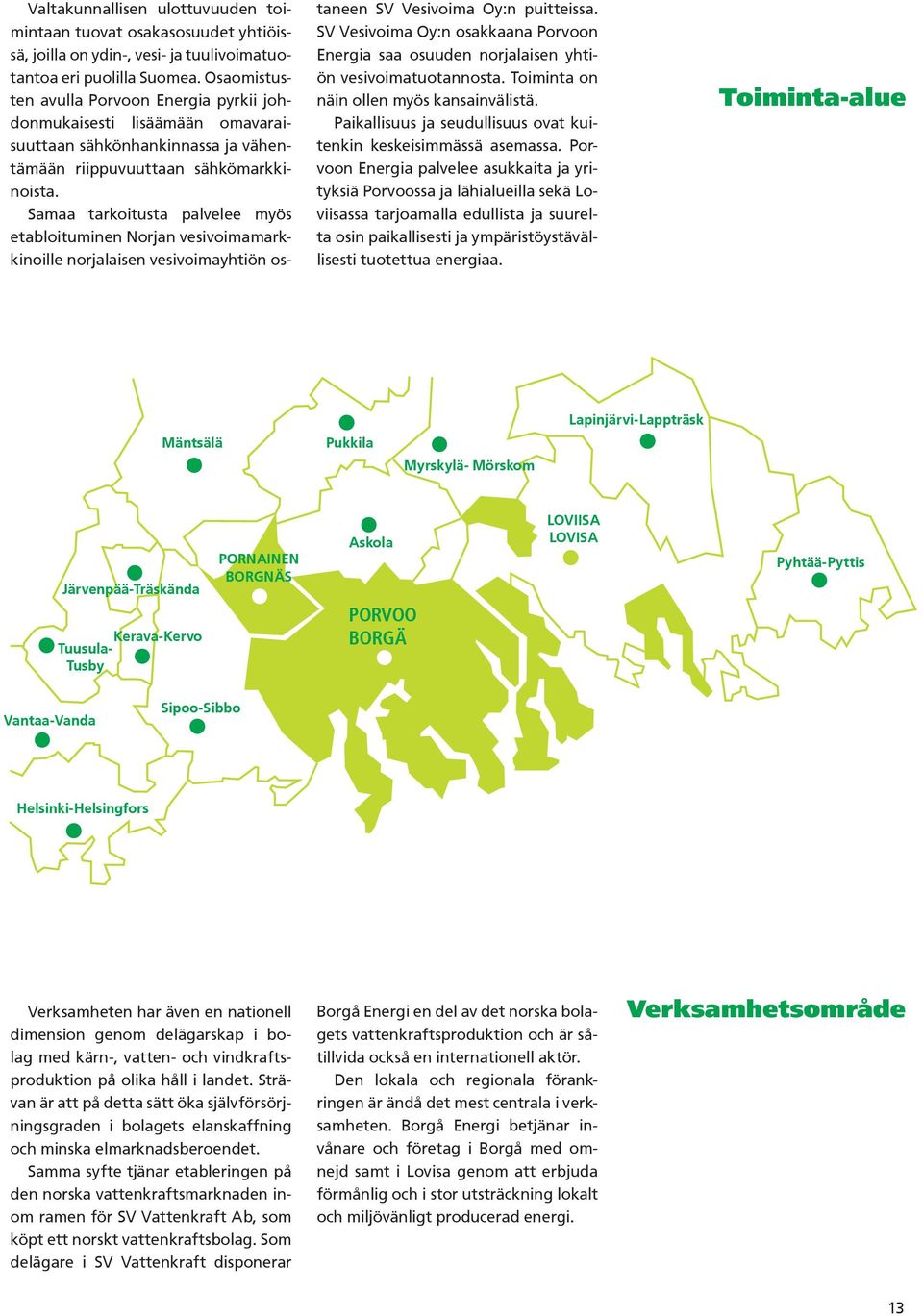 Samaa tarkoitusta palvelee myös etabloituminen Norjan vesivoimamarkkinoille norjalaisen vesivoimayhtiön os- taneen SV Vesivoima Oy:n puitteissa.