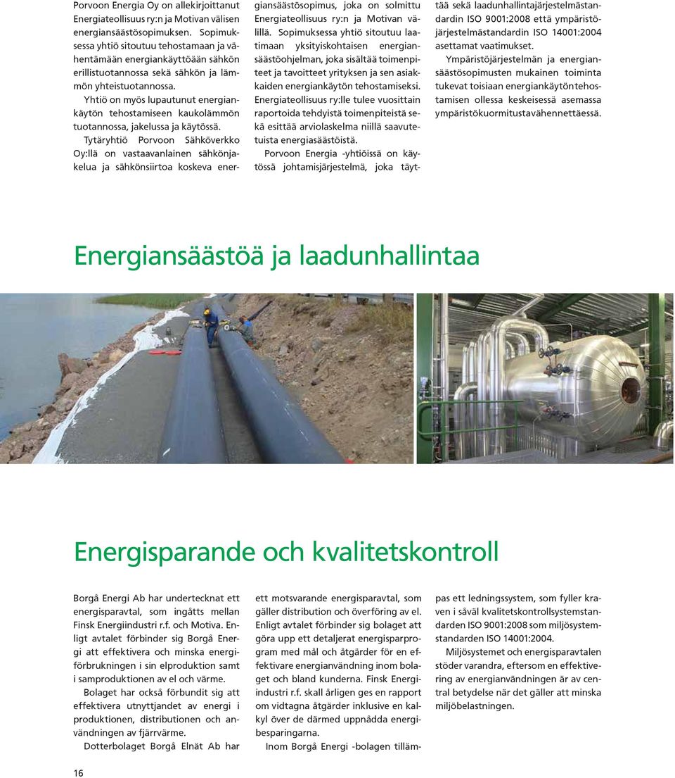 Yhtiö on myös lupautunut energiankäytön tehostamiseen kaukolämmön tuotannossa, jakelussa ja käytössä.