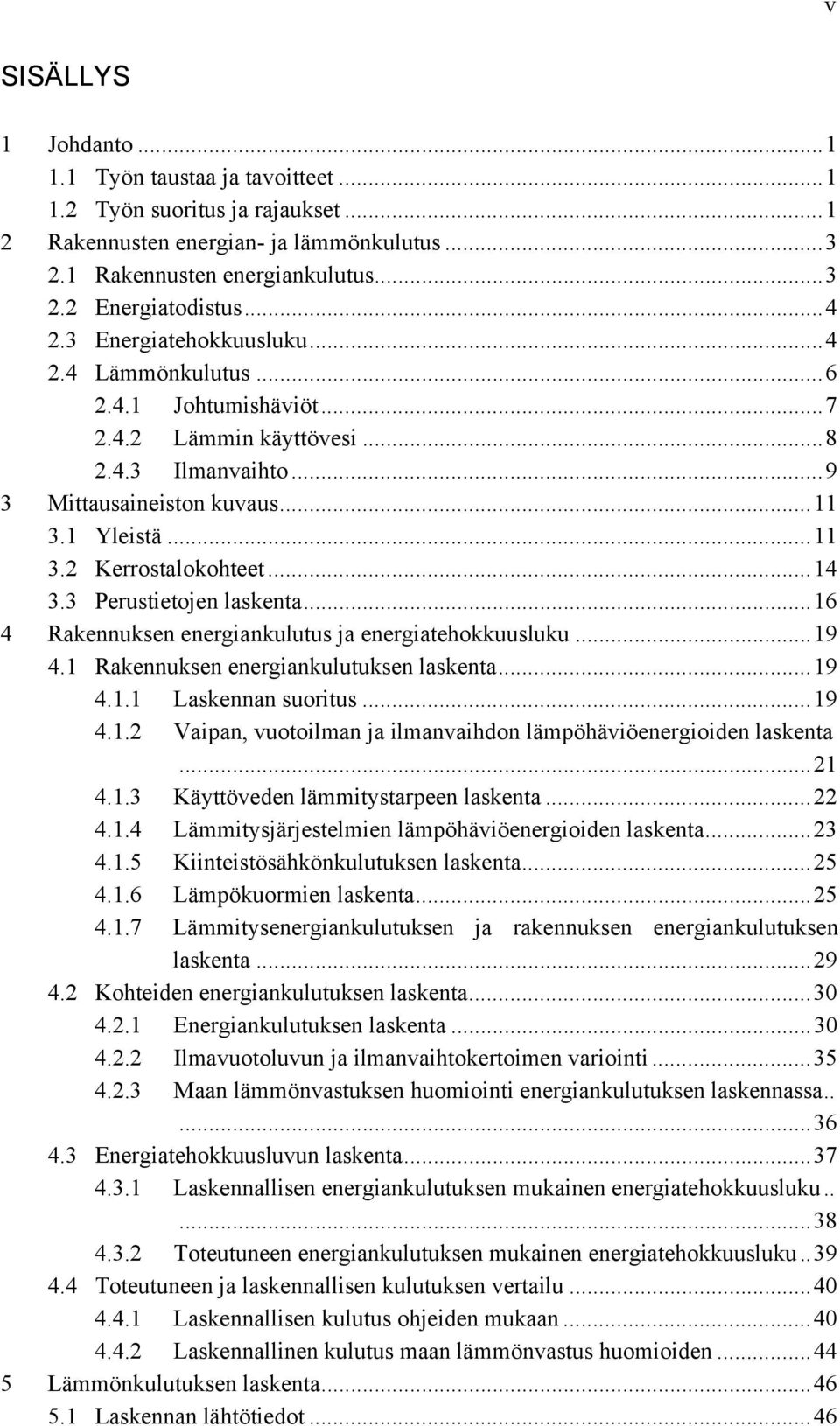 .. 14 3.3 Perustietojen laskenta... 16 4 Rakennuksen energiankulutus ja energiatehokkuusluku... 19 4.1 Rakennuksen energiankulutuksen laskenta... 19 4.1.1 Laskennan suoritus... 19 4.1.2 Vaipan, vuotoilman ja ilmanvaihdon lämpöhäviöenergioiden laskenta.