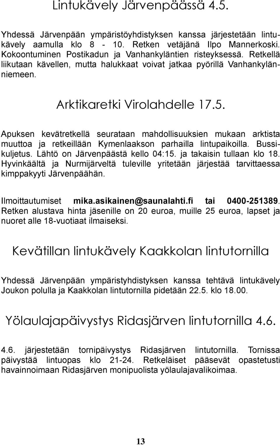 Apuksen kevätretkellä seurataan mahdollisuuksien mukaan arktista muuttoa ja retkeillään Kymenlaakson parhailla lintupaikoilla. Bussikuljetus. Lähtö on Järvenpäästä kello 04:15.