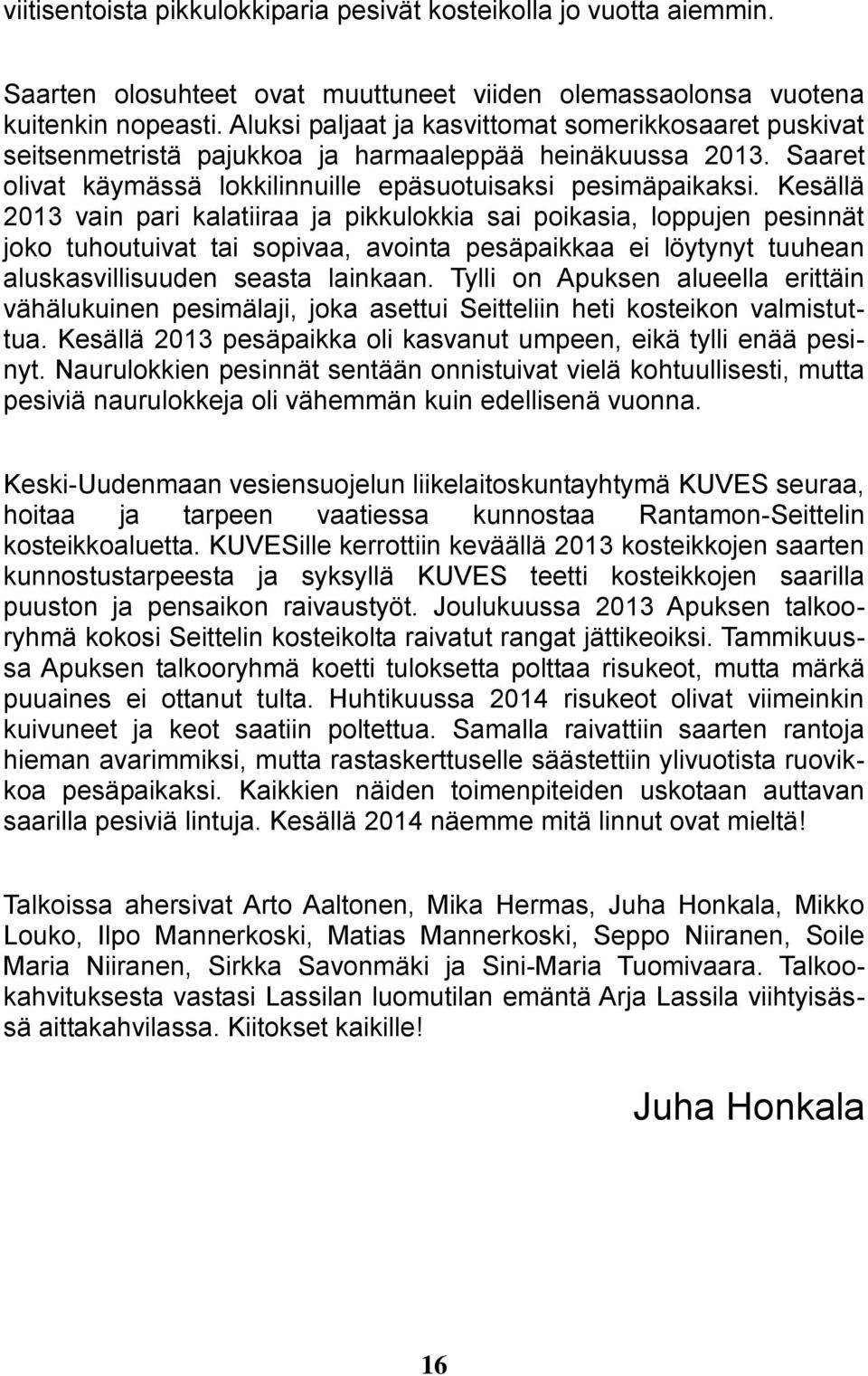 Kesällä 2013 vain pari kalatiiraa ja pikkulokkia sai poikasia, loppujen pesinnät joko tuhoutuivat tai sopivaa, avointa pesäpaikkaa ei löytynyt tuuhean aluskasvillisuuden seasta lainkaan.