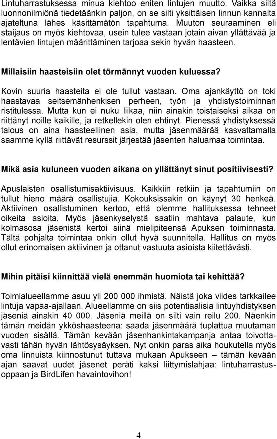 Millaisiin haasteisiin olet törmännyt vuoden kuluessa? Kovin suuria haasteita ei ole tullut vastaan. Oma ajankäyttö on toki haastavaa seitsemänhenkisen perheen, työn ja yhdistystoiminnan ristitulessa.