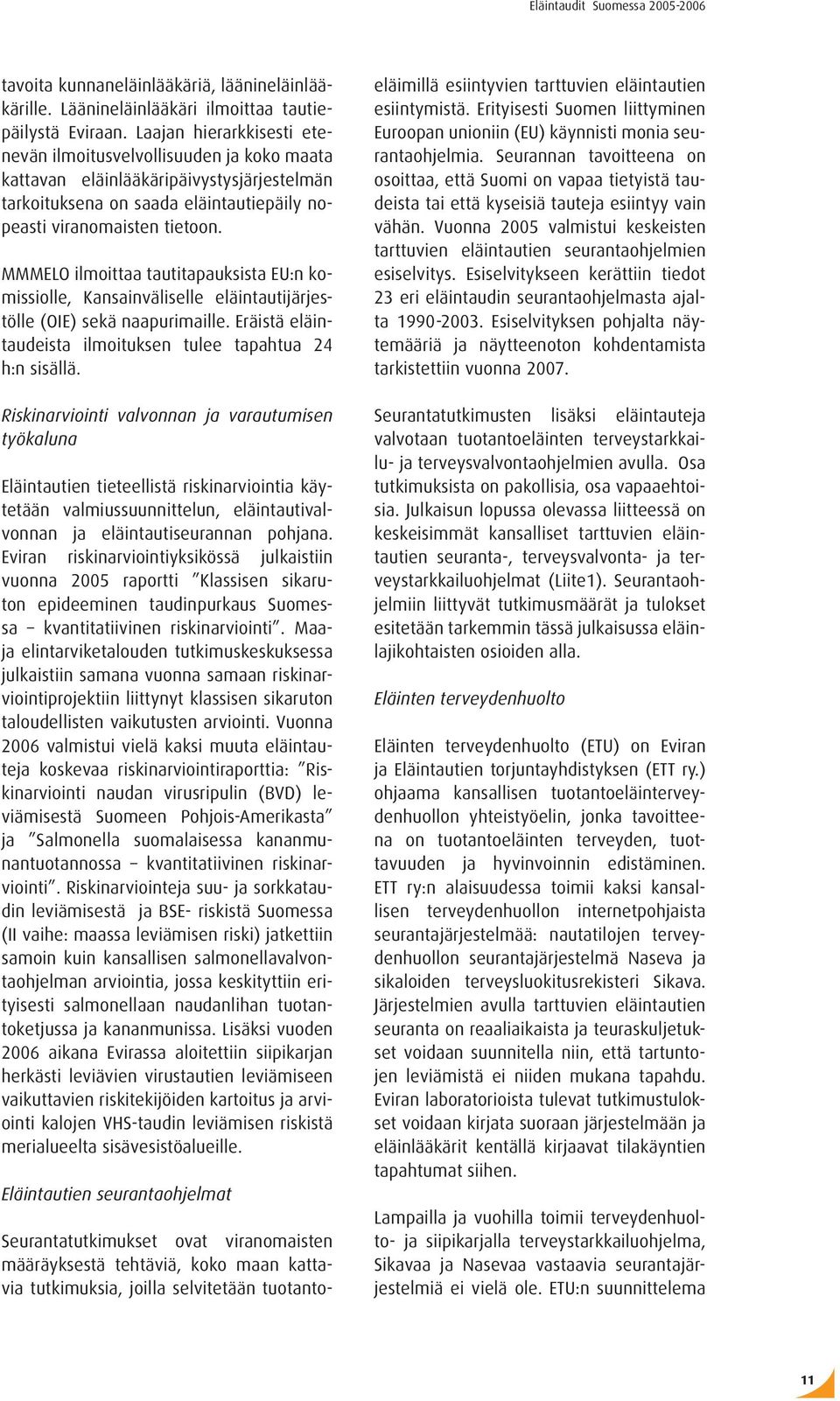 MMMELO ilmoittaa tautitapauksista EU:n komissiolle, Kansainväliselle eläintautijärjestölle (OIE) sekä naapurimaille. Eräistä eläintaudeista ilmoituksen tulee tapahtua 24 h:n sisällä.