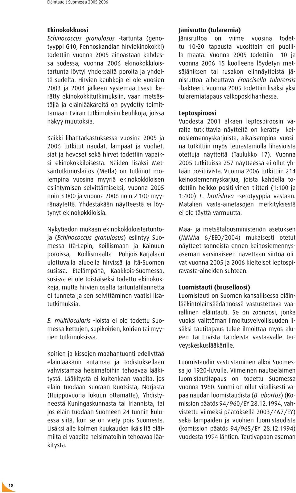 Hirvien keuhkoja ei ole vuosien 2003 ja 2004 jälkeen systemaattisesti kerätty ekinokokkitutkimuksiin, vaan metsästäjiä ja eläinlääkäreitä on pyydetty toimittamaan Eviran tutkimuksiin keuhkoja, joissa