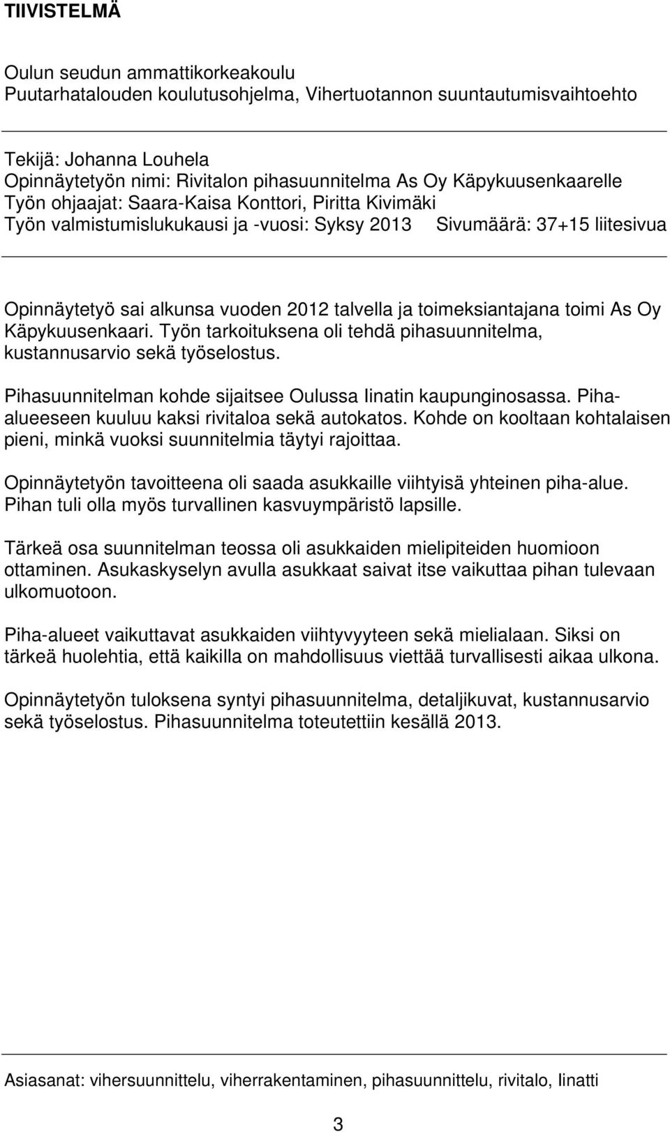 toimeksiantajana toimi As Oy Käpykuusenkaari. Työn tarkoituksena oli tehdä pihasuunnitelma, kustannusarvio sekä työselostus. Pihasuunnitelman kohde sijaitsee Oulussa Iinatin kaupunginosassa.