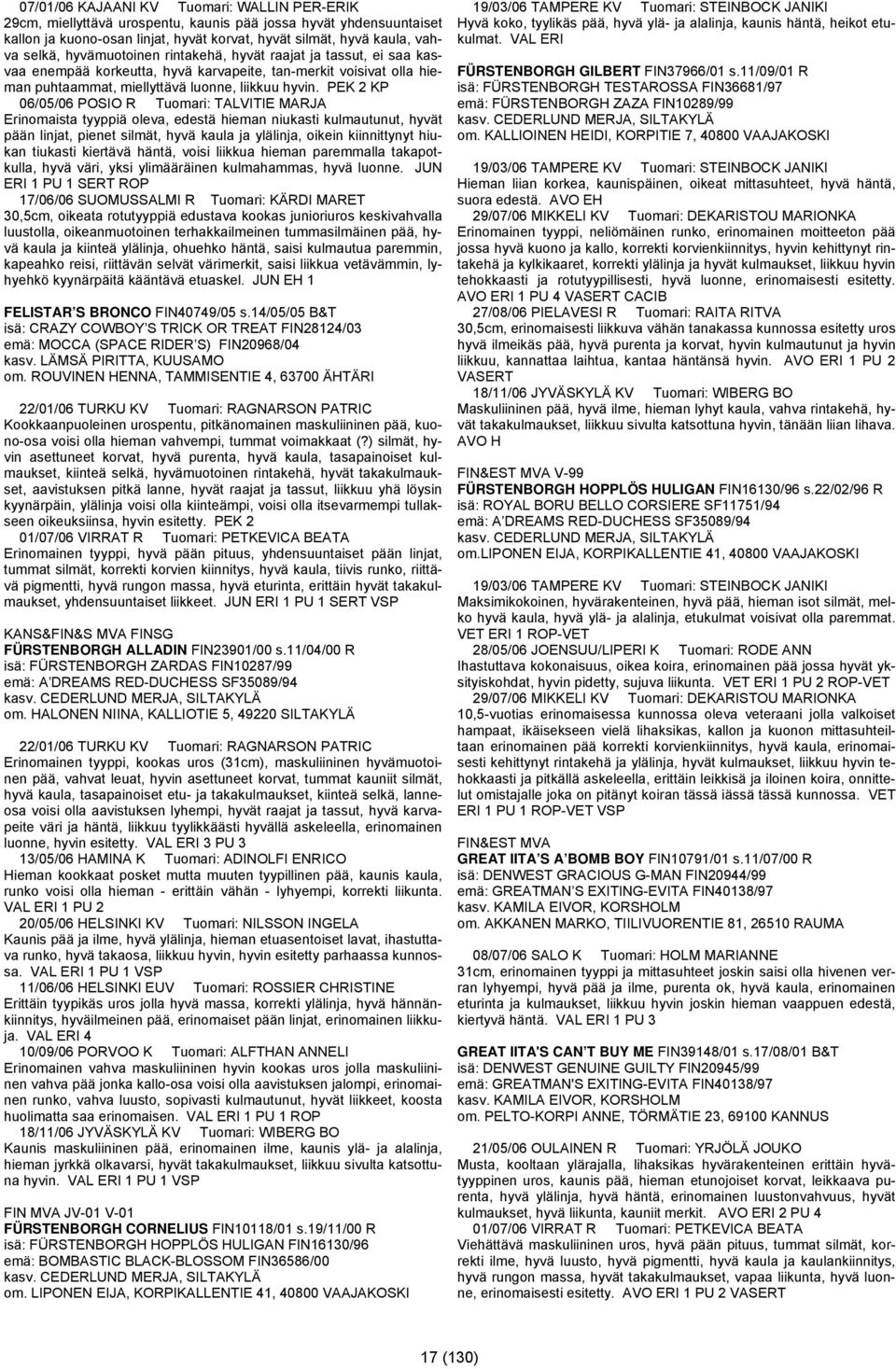 PEK 2 KP 06/05/06 POSIO R Tuomari: TALVITIE MARJA Erinomaista tyyppiä oleva, edestä hieman niukasti kulmautunut, hyvät pään linjat, pienet silmät, hyvä kaula ja ylälinja, oikein kiinnittynyt hiukan