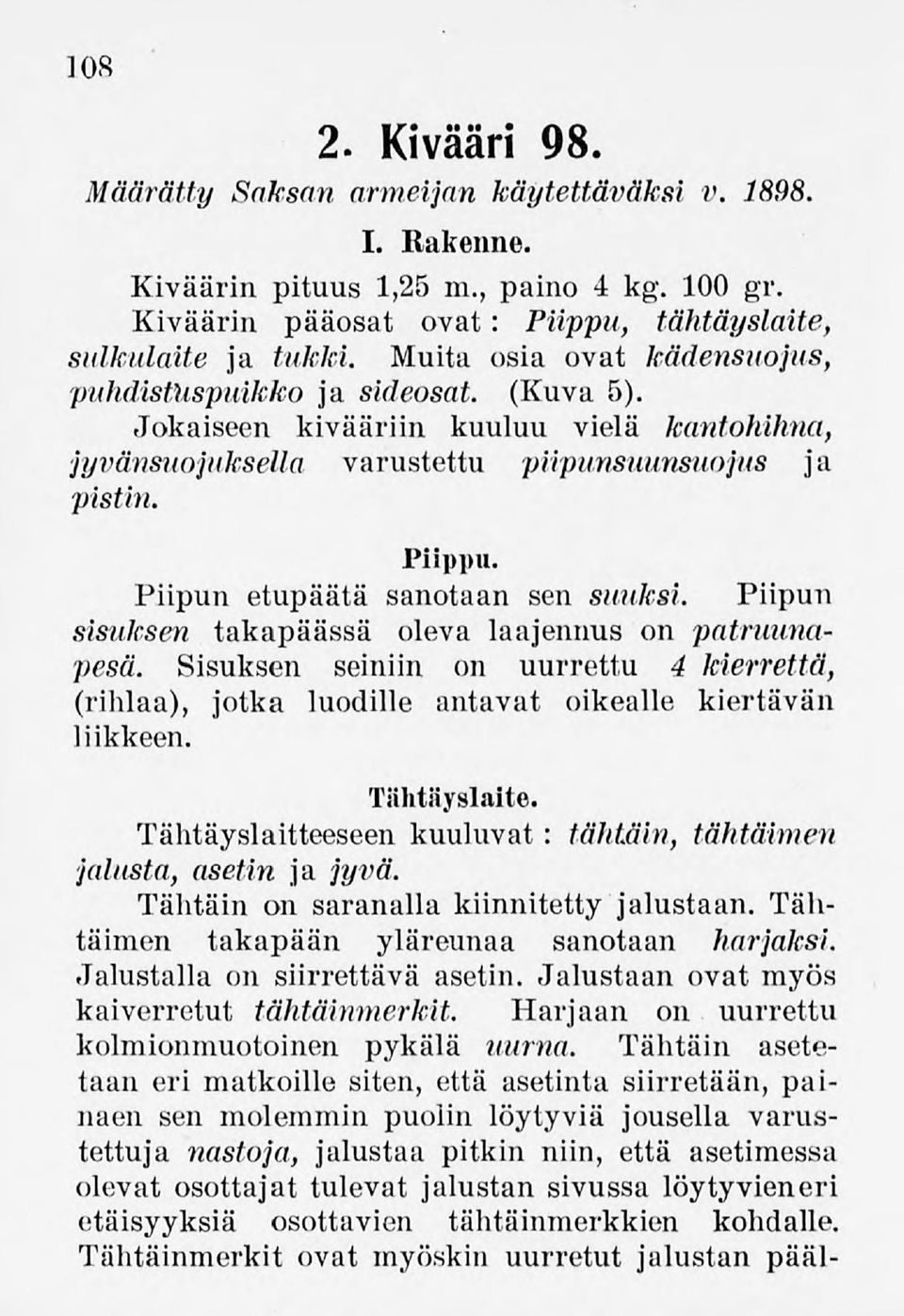 Piipun etupäätä sanotaan sen suuksi. Piipun sisuksen takapäässä oleva laajennus on patruunapesä. Sisuksen seiniin on uurrettu 4 kierrettä, (rihlaa), jotka luodille antavat oikealle kiertävän liikkeen.