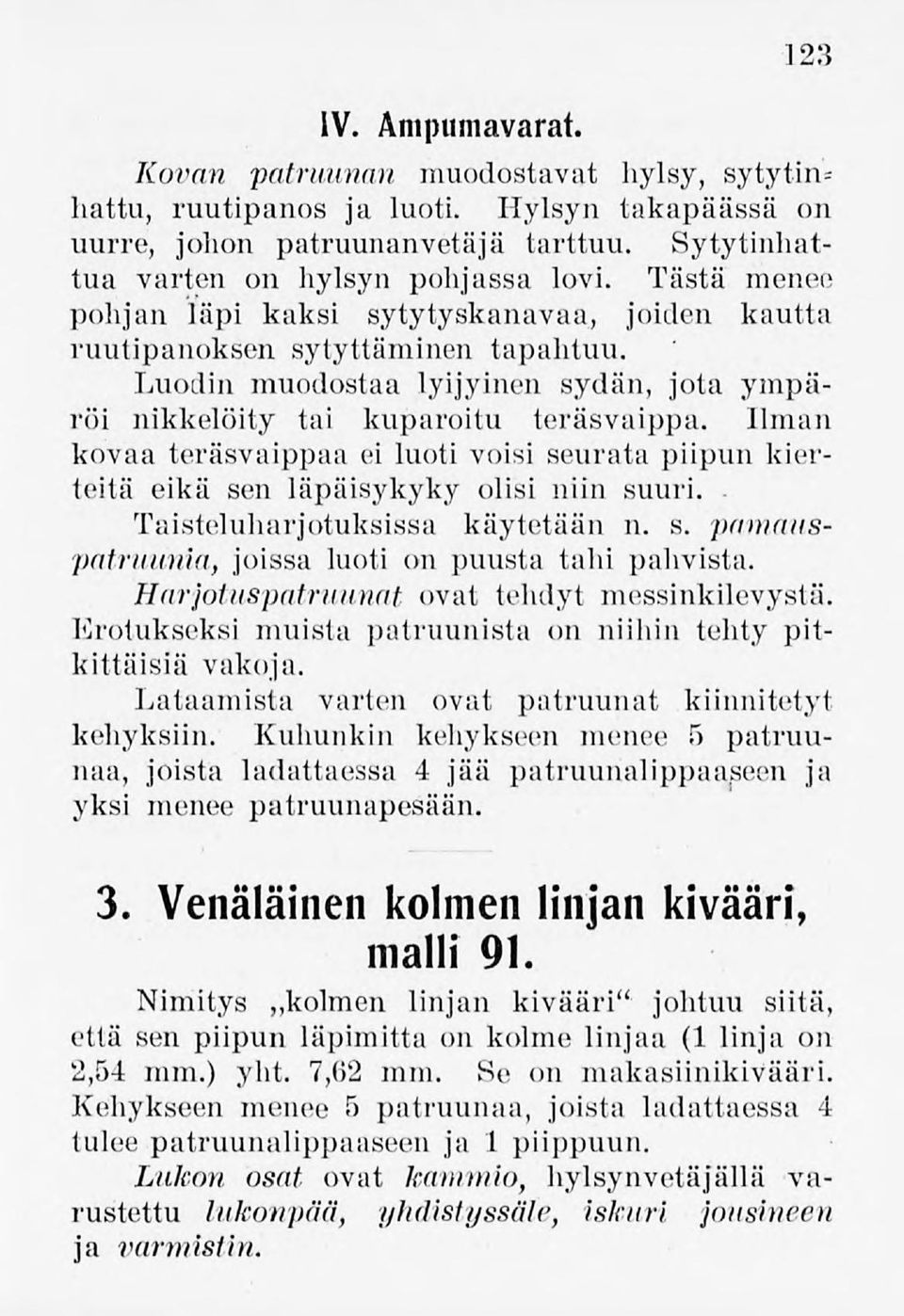 Ilman kovaa teräsvaippaa ei luoti voisi seurata piipun kierteitä eikä sen läpäisykyky olisi niin suuri. Taisteluharjotuksissa käytetään n. s. pamauspatruunia, joissa luoti on puusta tahi pahvista.