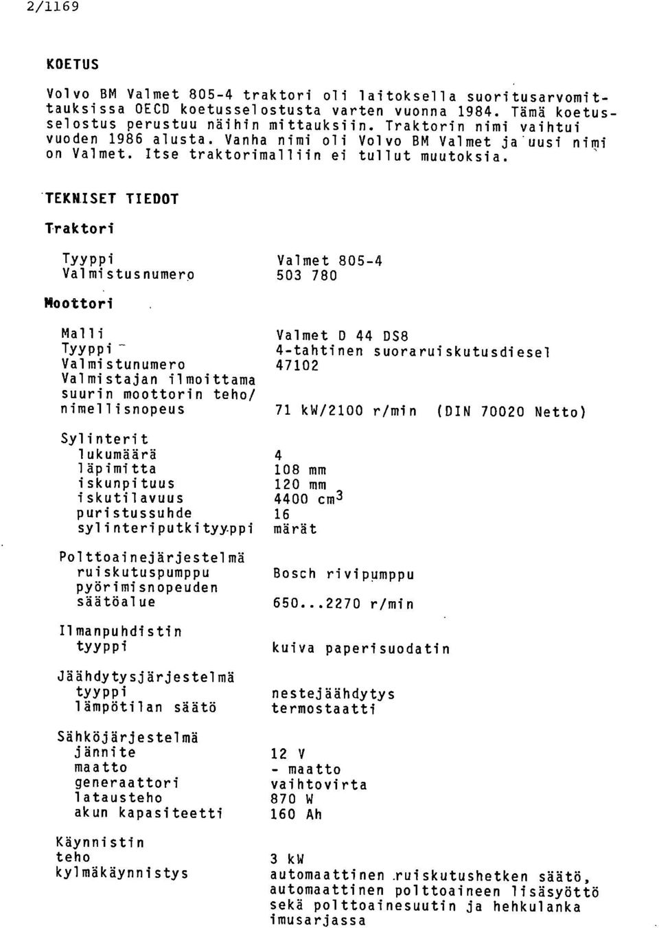 'TEKNISET TIEDOT Traktori Tyyppi Valmistusnumerp Valmet 805-4 503 780 Moottori Malli Tyyppi - Valmistunumero Valmistajan ilmoittama suurin moottorin teho/ nimellisnopeus Valmet D 44 DS8 4-tahtinen