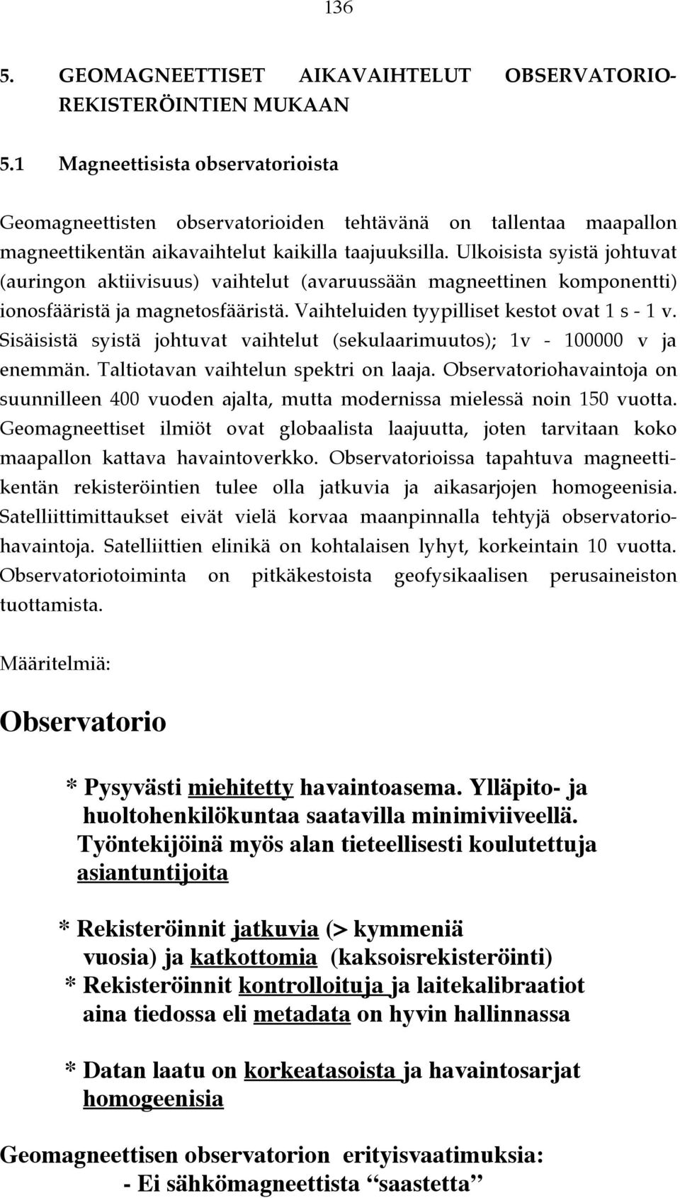 Ulkoisista syistä johtuvat (auringon aktiivisuus) vaihtelut (avaruussään magneettinen komponentti) ionosfääristä ja magnetosfääristä. Vaihteluiden tyypilliset kestot ovat 1 s - 1 v.