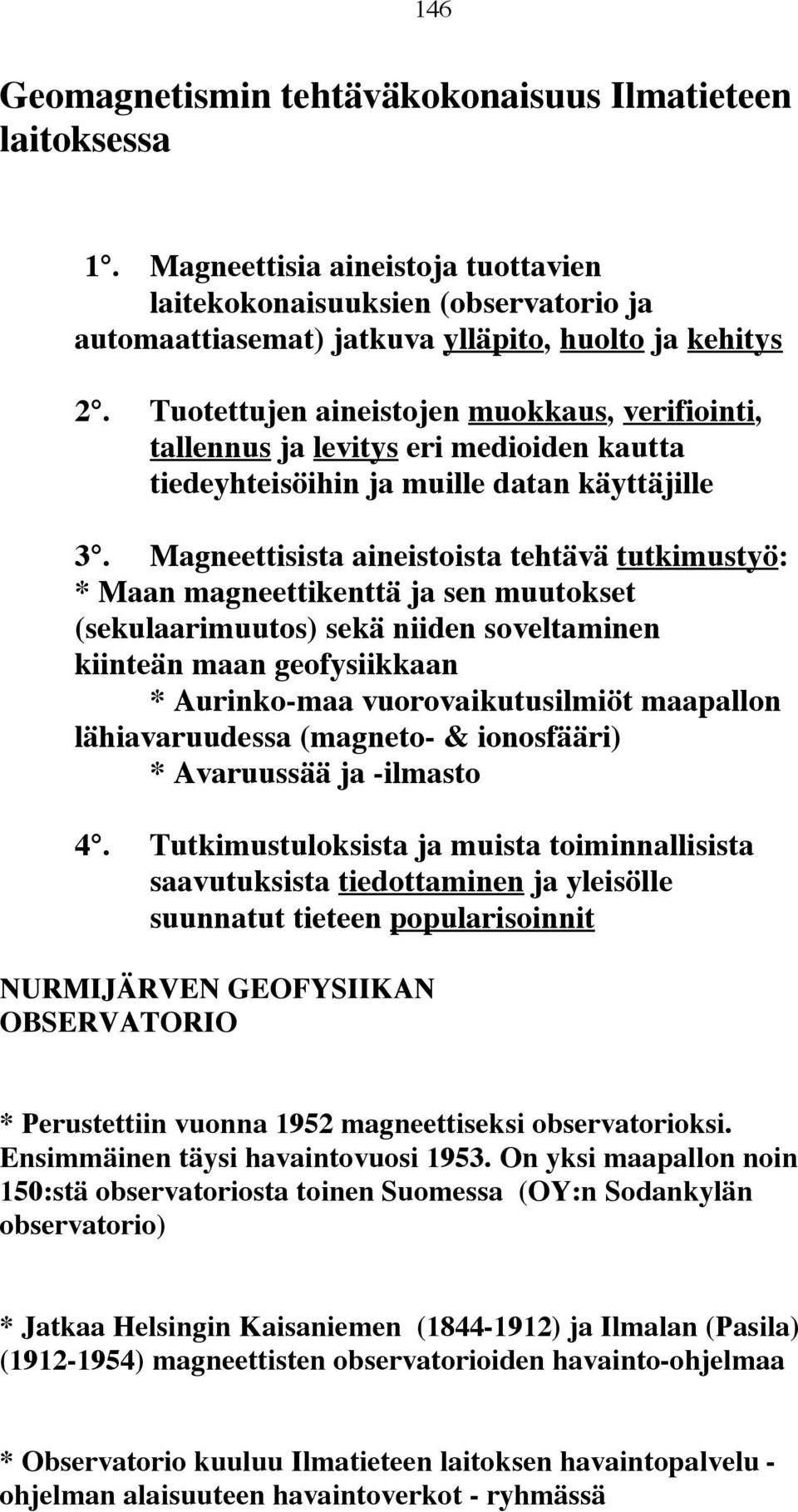 Magneettisista aineistoista tehtävä tutkimustyö: * Maan magneettikenttä ja sen muutokset (sekulaarimuutos) sekä niiden soveltaminen kiinteän maan geofysiikkaan * Aurinko-maa vuorovaikutusilmiöt