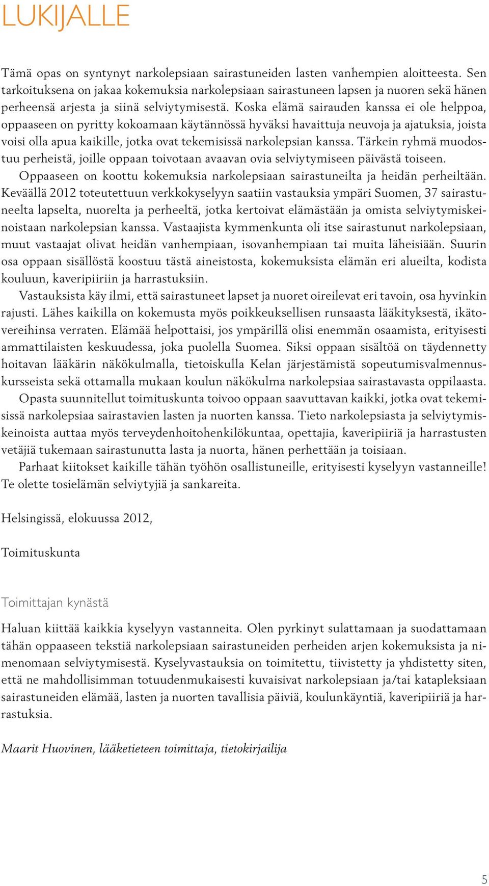 Koska elämä sairauden kanssa ei ole helppoa, oppaaseen on pyritty kokoamaan käytännössä hyväksi havaittuja neuvoja ja ajatuksia, joista voisi olla apua kaikille, jotka ovat tekemisissä narkolepsian