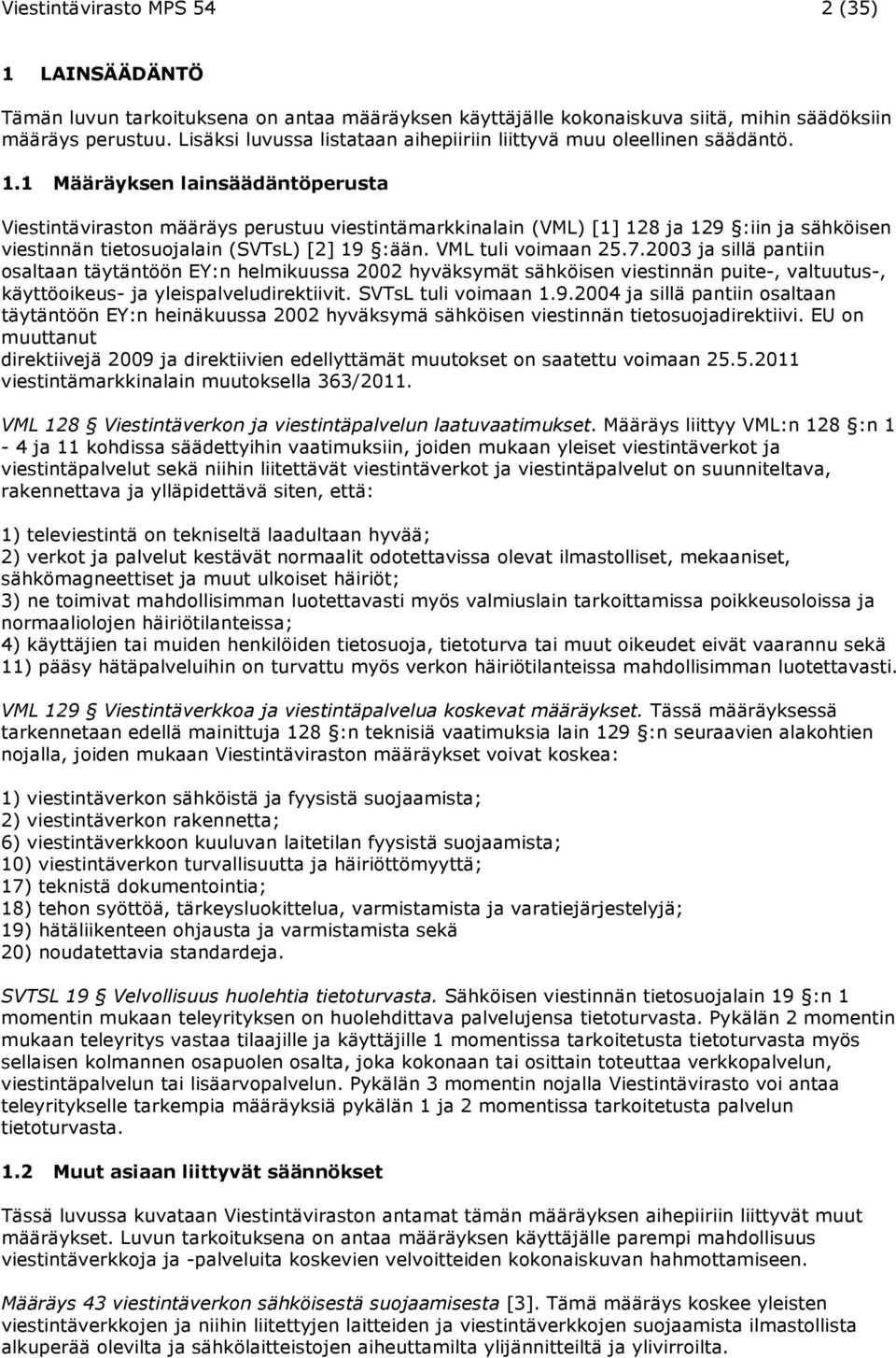 1 Määräyksen lainsäädäntöperusta Viestintäviraston määräys perustuu viestintämarkkinalain (VML) [1] 128 ja 129 :iin ja sähköisen viestinnän tietosuojalain (SVTsL) [2] 19 :ään. VML tuli voimaan 25.7.