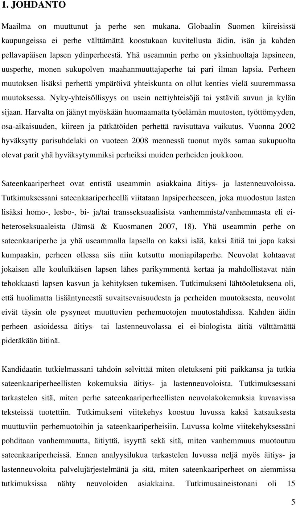 Perheen muutoksen lisäksi perhettä ympäröivä yhteiskunta on ollut kenties vielä suuremmassa muutoksessa. Nyky-yhteisöllisyys on usein nettiyhteisöjä tai ystäviä suvun ja kylän sijaan.