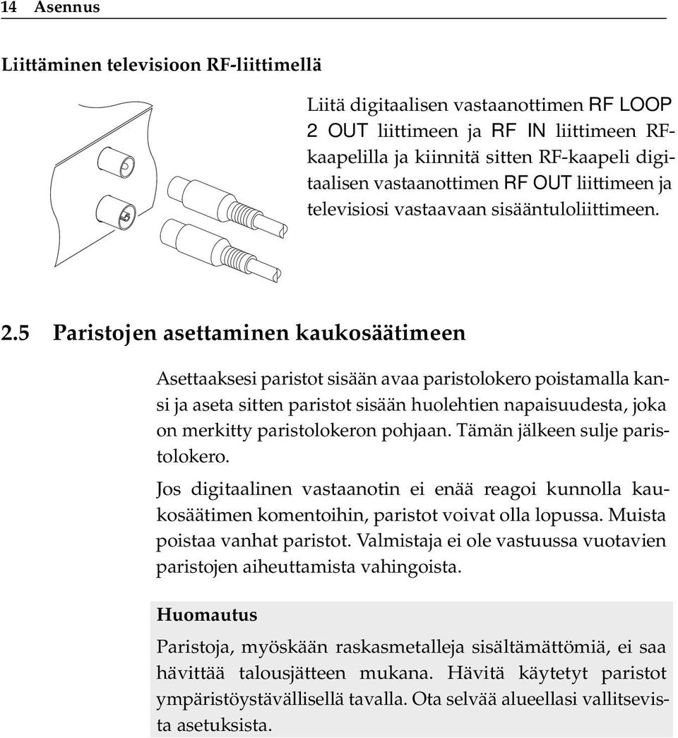 5 Paristojen asettaminen kaukosäätimeen Asettaaksesi paristot sisään avaa paristolokero poistamalla kansi ja aseta sitten paristot sisään huolehtien napaisuudesta, joka on merkitty paristolokeron