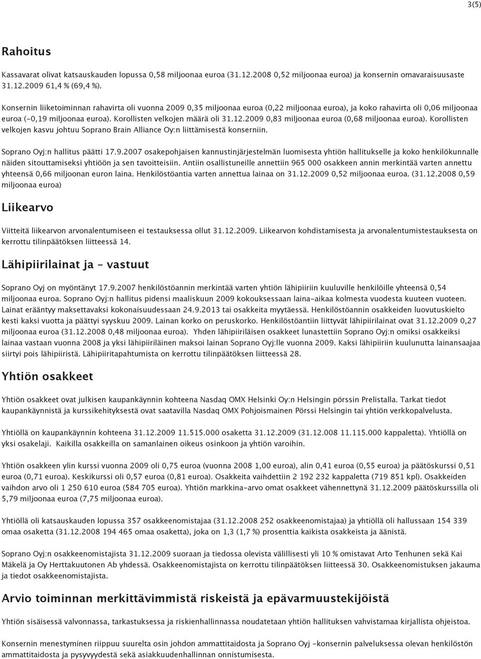 12.2009 0,83 miljoonaa euroa (0,68 miljoonaa euroa). Korollisten velkojen kasvu johtuu Soprano Brain Alliance Oy:n liittämisestä konserniin. Soprano Oyj:n hallitus päätti 17.9.2007 osakepohjaisen kannustinjärjestelmän luomisesta yhtiön hallitukselle ja koko henkilökunnalle näiden sitouttamiseksi yhtiöön ja sen tavoitteisiin.