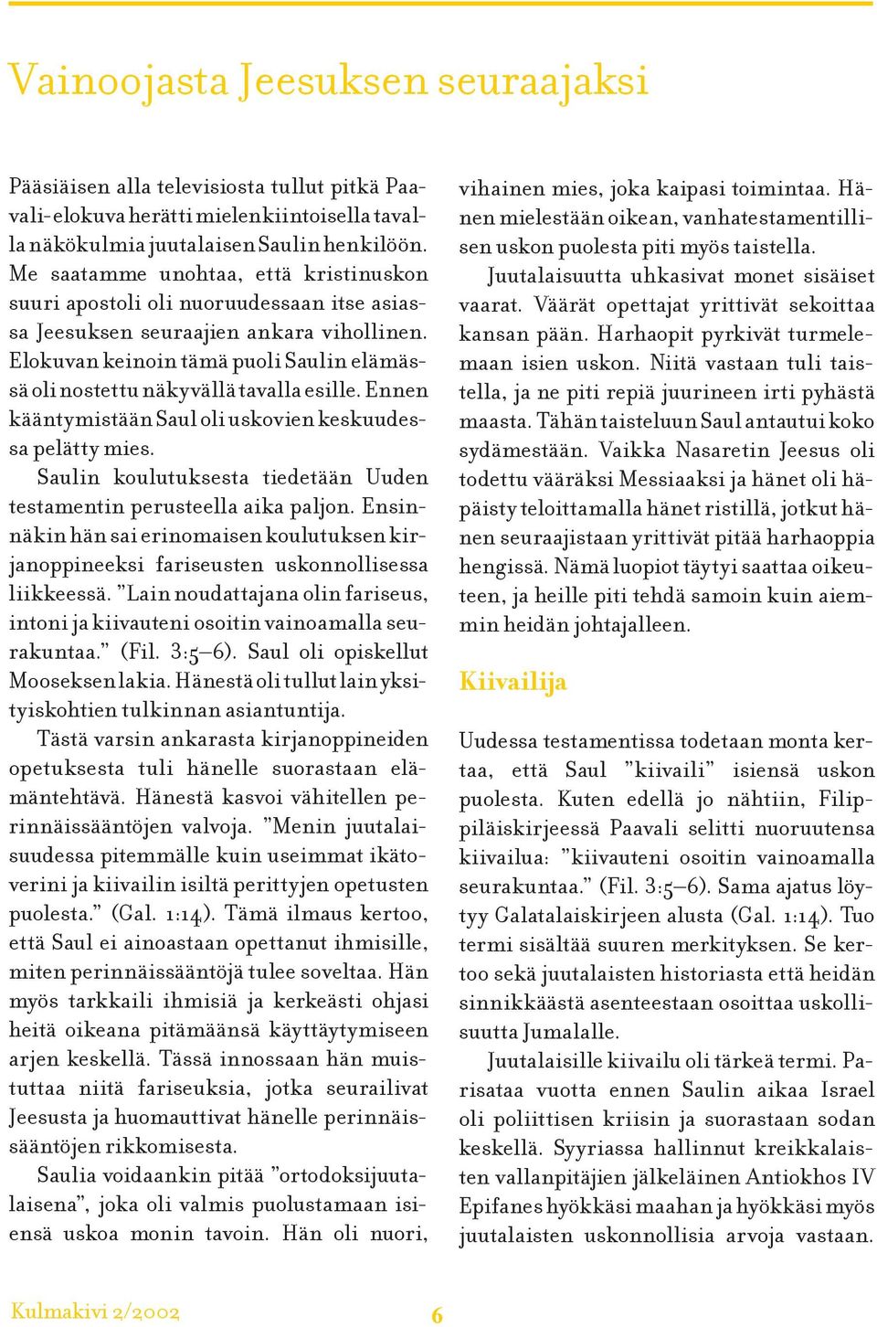 Elokuvan keinoin tämä puoli Saulin elämässä oli nostettu näkyvällä tavalla esille. Ennen kääntymistään Saul oli uskovien keskuudessa pelätty mies.