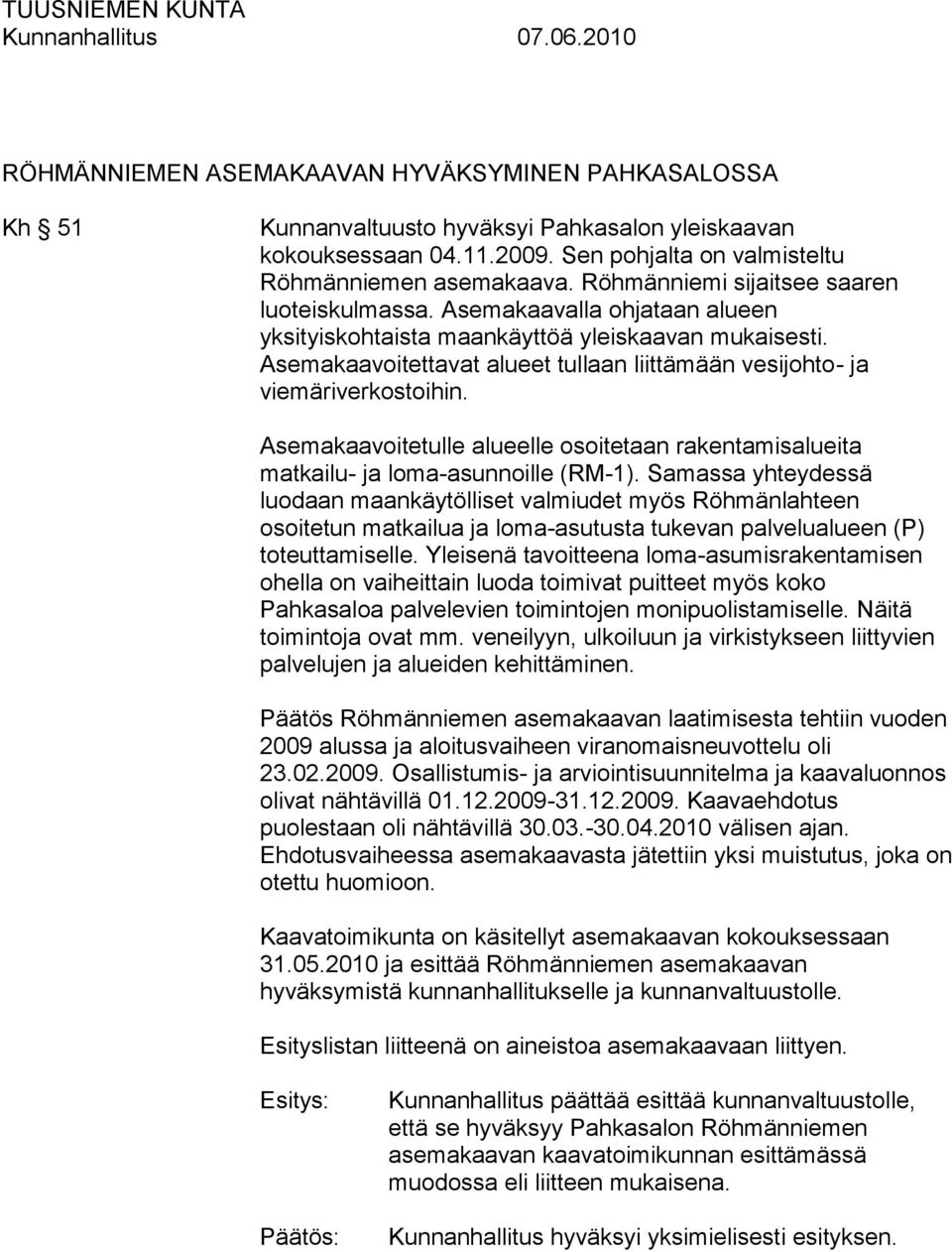 Asemakaavoitettavat alueet tullaan liittämään vesijohto- ja viemäriverkostoihin. Asemakaavoitetulle alueelle osoitetaan rakentamisalueita matkailu- ja loma-asunnoille (RM-1).