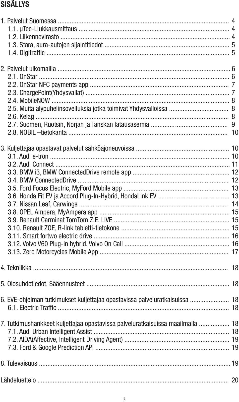 .. 9 2.8. NOBIL tietokanta... 10 3. Kuljettajaa opastavat palvelut sähköajoneuvoissa... 10 3.1. Audi e-tron... 10 3.2. Audi Connect... 11 3.3. BMW i3, BMW ConnectedDrive remote app...... 12 3.4.