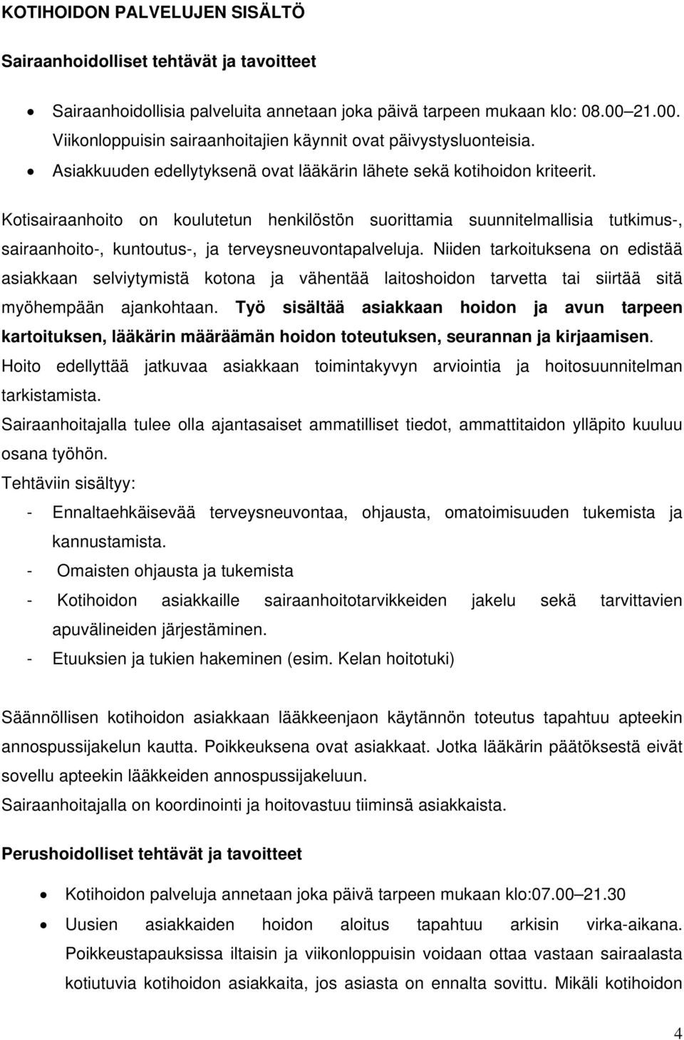 Kotisairaanhoito on koulutetun henkilöstön suorittamia suunnitelmallisia tutkimus-, sairaanhoito-, kuntoutus-, ja terveysneuvontapalveluja.