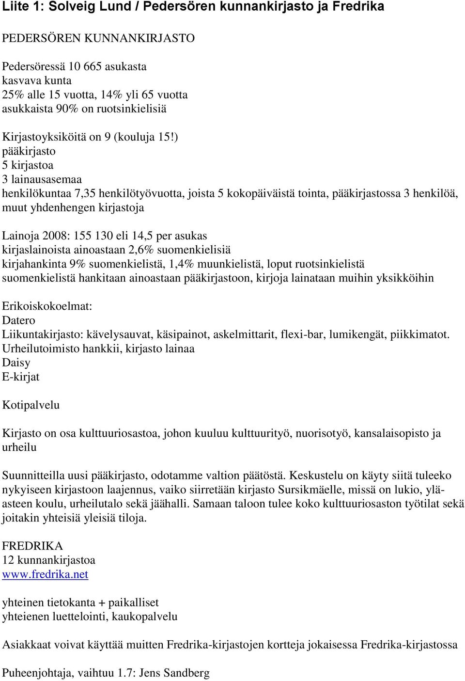 ) pääkirjasto 5 kirjastoa 3 lainausasemaa henkilökuntaa 7,35 henkilötyövuotta, joista 5 kokopäiväistä tointa, pääkirjastossa 3 henkilöä, muut yhdenhengen kirjastoja Lainoja 2008: 155 130 eli 14,5 per