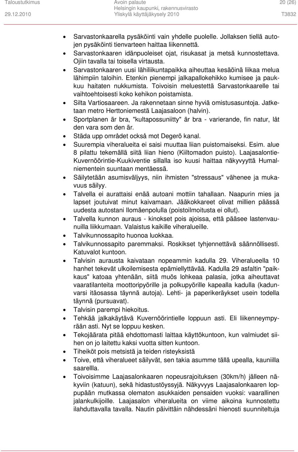 Etenkin pienempi jalkapallokehikko kumisee ja paukkuu haitaten nukkumista. Toivoisin meluestettä Sarvastonkaarelle tai vaihtoehtoisesti koko kehikon poistamista. Silta Vartiosaareen.