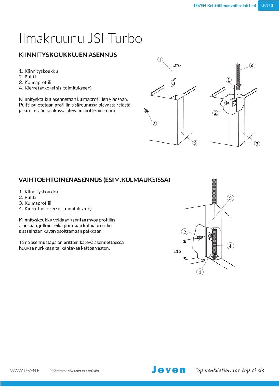 Pultti pujotetaan profiilin sisäreunassa olevasta reiästä ja kiristetään koukussa olevaan mutteriin kiinni. VAIHTOEHTOINENASENNUS (ESIM.KULMAUKSISSA) 1... 4.