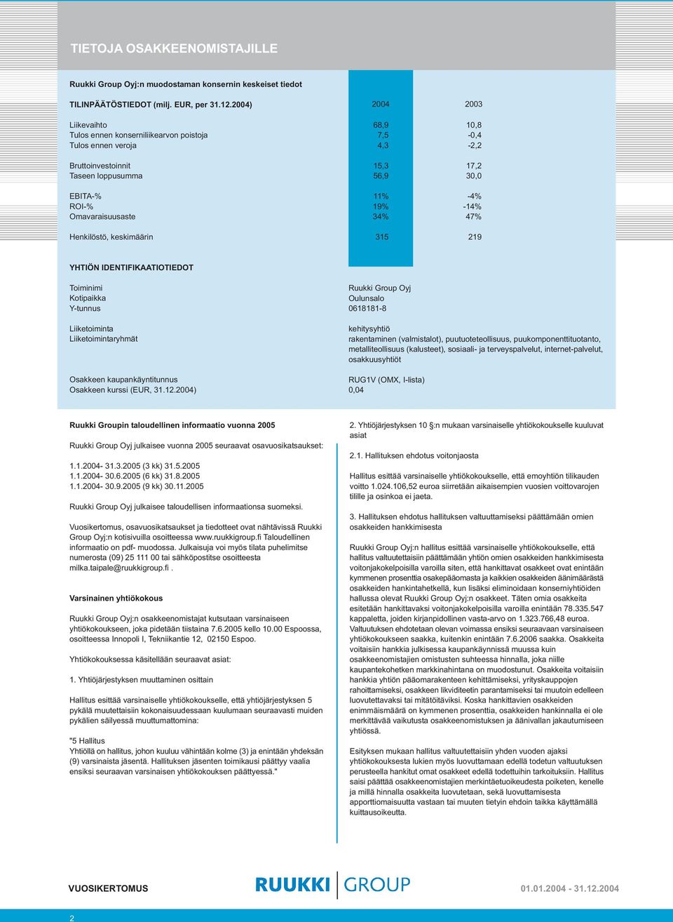 34% 315 23 1,8,4 2,2 17,2 3 4% 14% 47% 219 YHTIÖN IDENTIFIKAATIOTIEDOT Toiminimi Kotipaikka Ytunnus Ruukki Group Oyj Oulunsalo 6181818 Liiketoiminta Liiketoimintaryhmät Osakkeen kaupankäyntitunnus