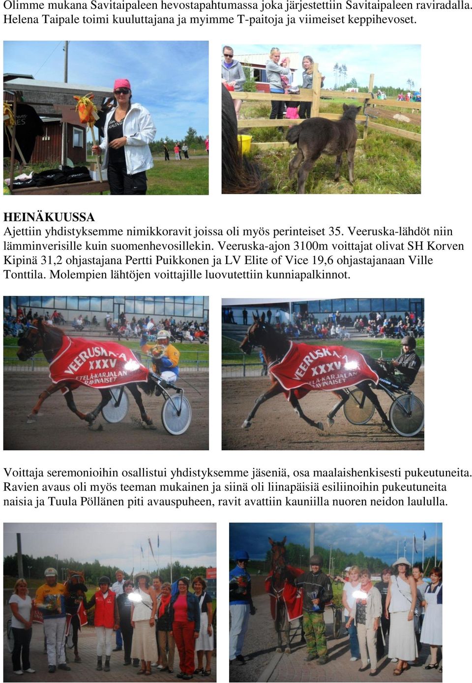 Veeruska-ajon 3100m voittajat olivat SH Korven Kipinä 31,2 ohjastajana Pertti Puikkonen ja LV Elite of Vice 19,6 ohjastajanaan Ville Tonttila.