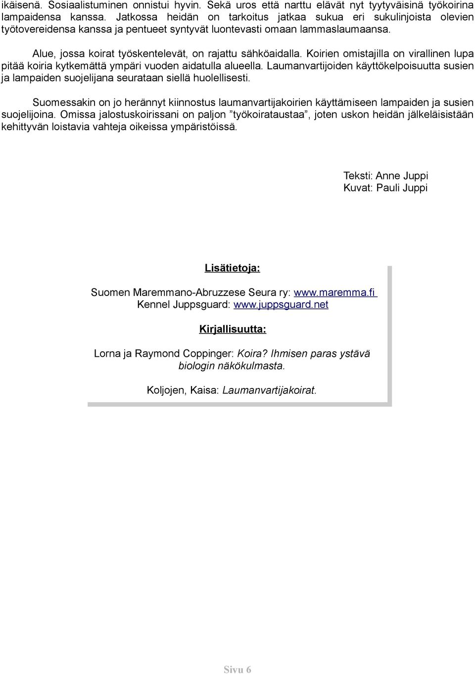 Alue, jossa koirat työskentelevät, on rajattu sähköaidalla. Koirien omistajilla on virallinen lupa pitää koiria kytkemättä ympäri vuoden aidatulla alueella.