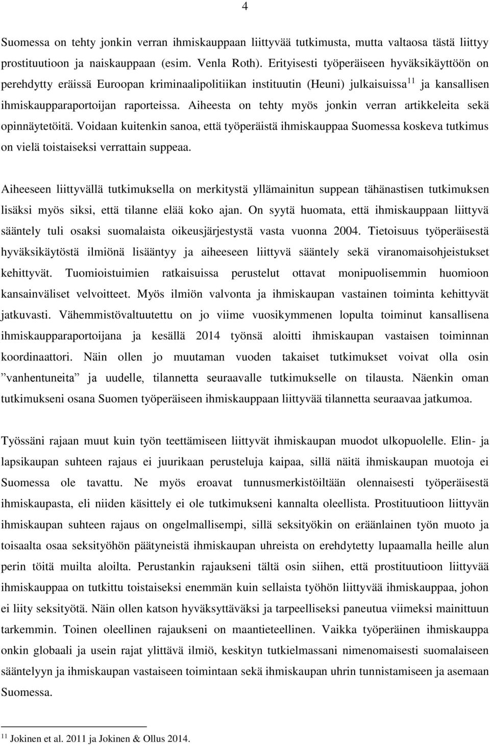 Aiheesta on tehty myös jonkin verran artikkeleita sekä opinnäytetöitä. Voidaan kuitenkin sanoa, että työperäistä ihmiskauppaa Suomessa koskeva tutkimus on vielä toistaiseksi verrattain suppeaa.