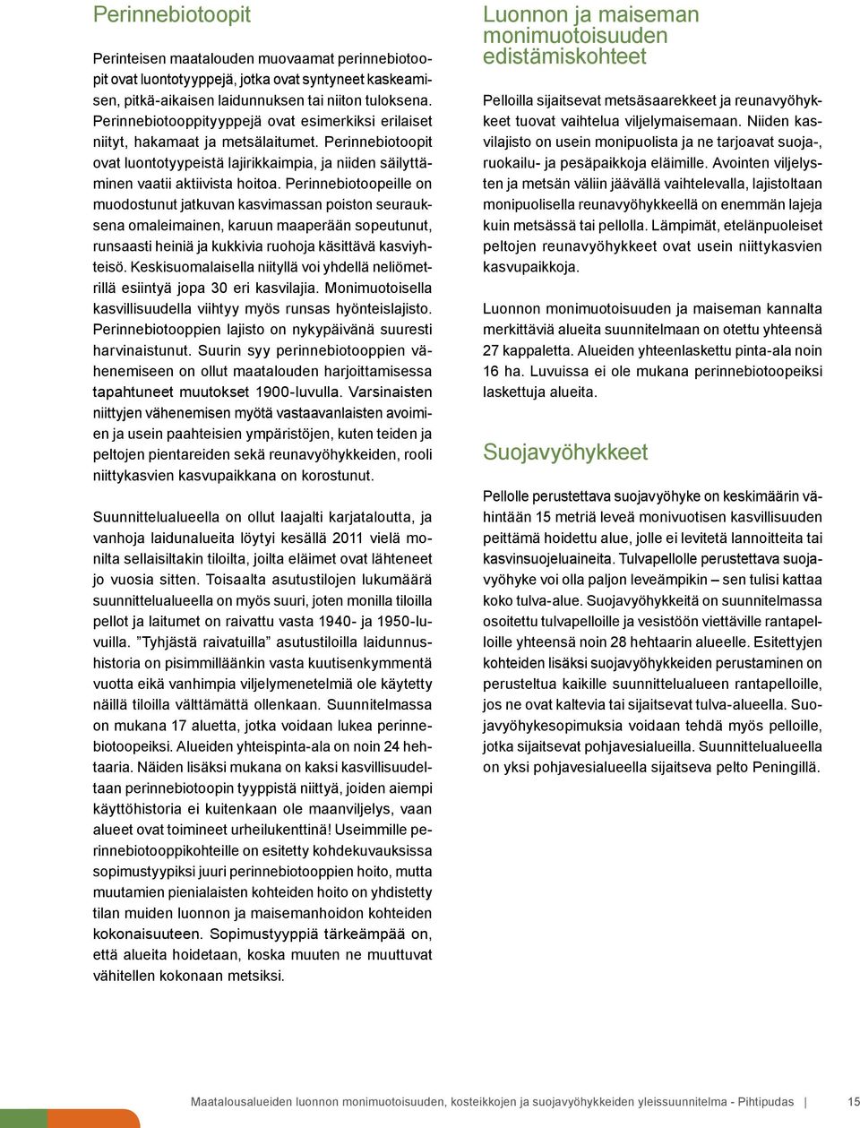 Perinnebiotoopeille on muodostunut jatkuvan kasvimassan poiston seurauksena omaleimainen, karuun maaperään sopeutunut, runsaasti heiniä ja kukkivia ruohoja käsittävä kasviyhteisö.