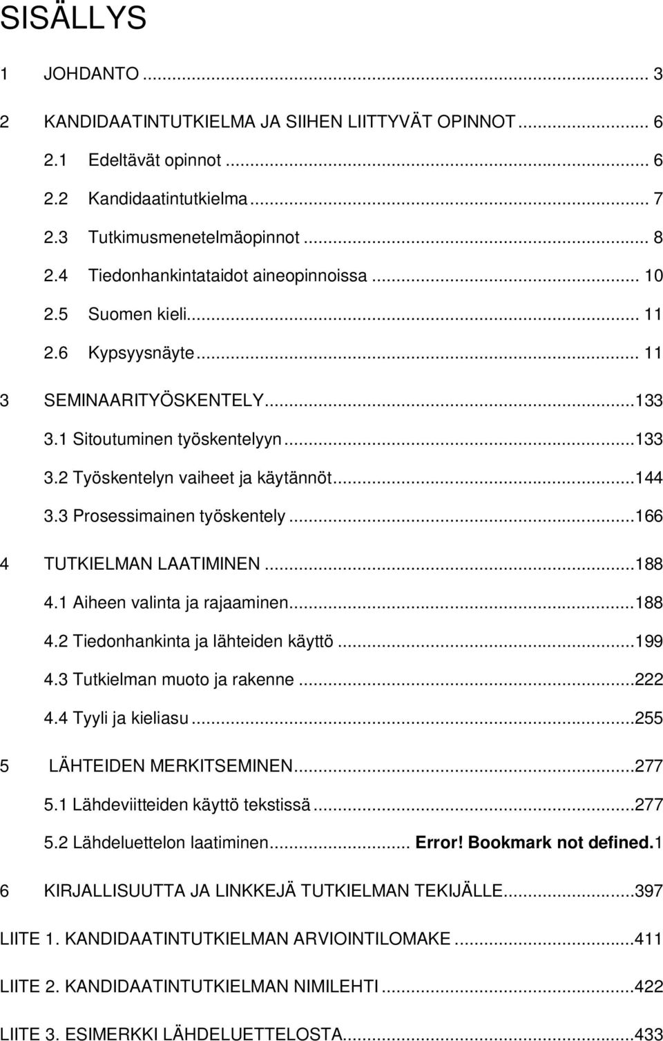 3 Prosessimainen työskentely...166 4 TUTKIELMAN LAATIMINEN...188 4.1 Aiheen valinta ja rajaaminen...188 4.2 Tiedonhankinta ja lähteiden käyttö...199 4.3 Tutkielman muoto ja rakenne...222 4.