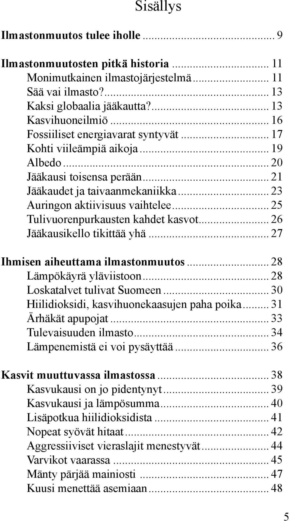 .. 25 Tulivuorenpurkausten kahdet kasvot... 26 Jääkausikello tikittää yhä... 27 Ihmisen aiheuttama ilmastonmuutos... 28 Lämpökäyrä yläviistoon... 28 Loskatalvet tulivat Suomeen.