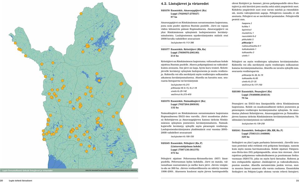 Laulujoutsenen syyskerääntymien määrät ovat 2000-luvulla vaihdelleet seuraavasti laulujoutsen Ks 113 306 920377 Enontekiö, Kelottijärvi (Kk, Ks) Lappi (7609070:296180) 214 ha olevat Kottijärvi ja