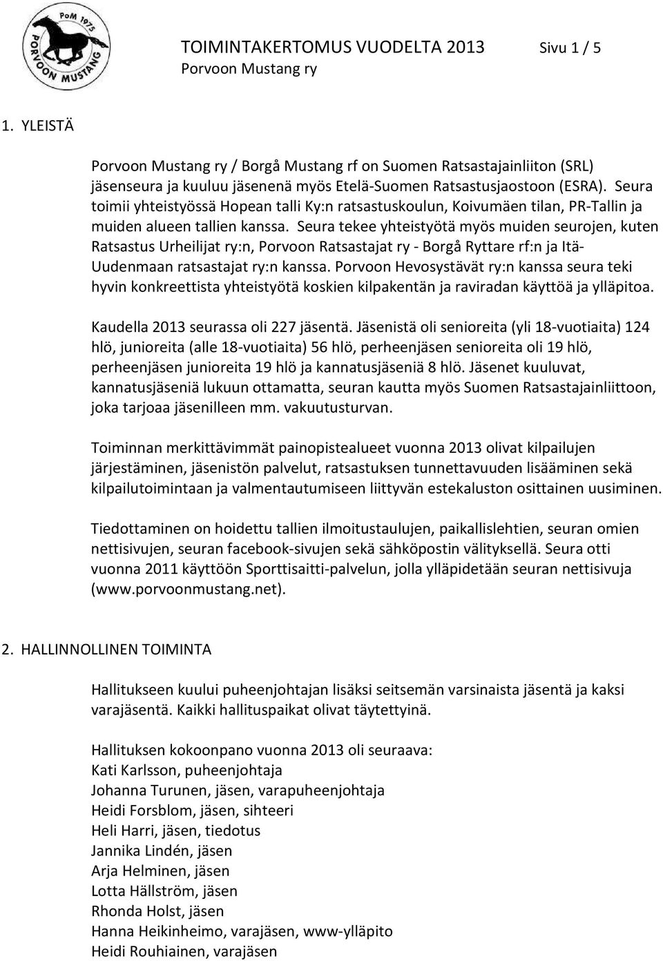 Seura tekee yhteistyötä myös muiden seurojen, kuten Ratsastus Urheilijat ry:n, Porvoon Ratsastajat ry - Borgå Ryttare rf:n ja Itä- Uudenmaan ratsastajat ry:n kanssa.