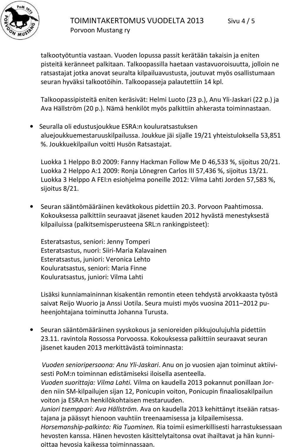 Talkoopassipisteitä eniten keräsivät: Helmi Luoto (23 p.), Anu Yli-Jaskari (22 p.) ja Ava Hällström (20 p.). Nämä henkilöt myös palkittiin ahkerasta toiminnastaan.