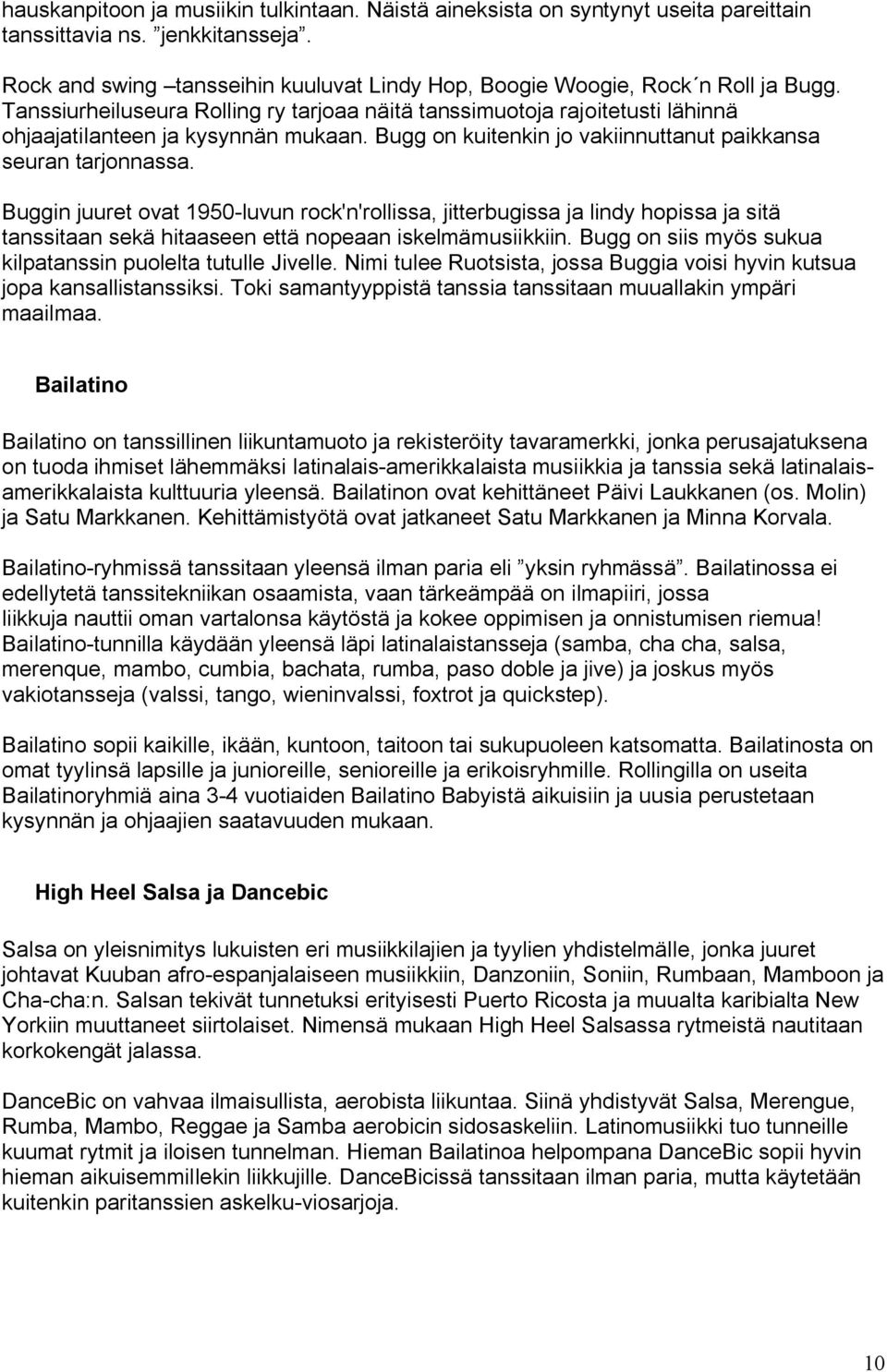 Buggin juuret ovat 1950-luvun rock'n'rollissa, jitterbugissa ja lindy hopissa ja sitä tanssitaan sekä hitaaseen että nopeaan iskelmämusiikkiin.