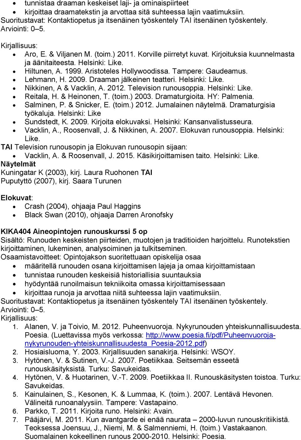 2012. Television runousoppia. Helsinki: Like. Reitala, H. & Heinonen, T. (toim.) 2003. Dramaturgioita. HY: Palmenia. Salminen, P. & Snicker, E. (toim.) 2012. Jumalainen näytelmä.